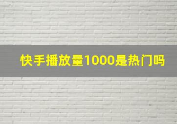 快手播放量1000是热门吗