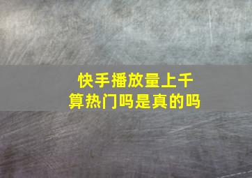 快手播放量上千算热门吗是真的吗