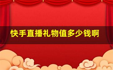 快手直播礼物值多少钱啊