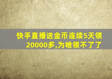 快手直播送金币连续5天领20000多,为啥领不了了