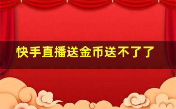 快手直播送金币送不了了