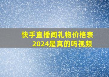 快手直播间礼物价格表2024是真的吗视频