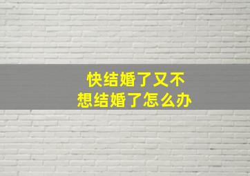 快结婚了又不想结婚了怎么办