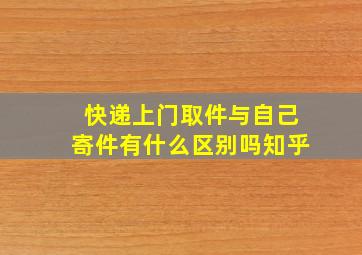 快递上门取件与自己寄件有什么区别吗知乎