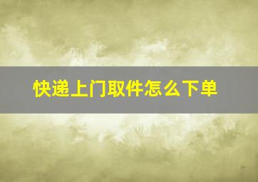 快递上门取件怎么下单