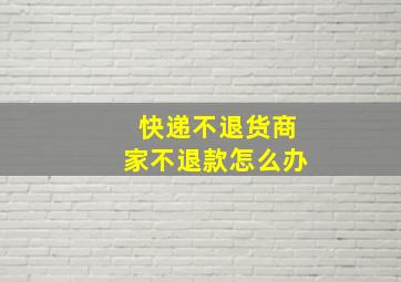 快递不退货商家不退款怎么办