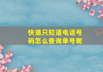 快递只知道电话号码怎么查询单号呢