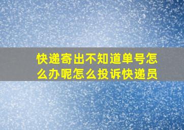 快递寄出不知道单号怎么办呢怎么投诉快递员