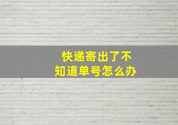 快递寄出了不知道单号怎么办