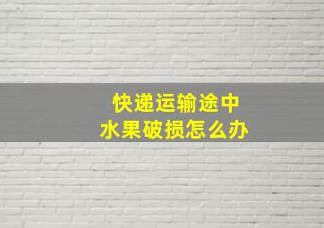 快递运输途中水果破损怎么办