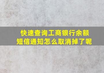 快速查询工商银行余额短信通知怎么取消掉了呢