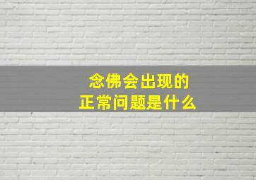 念佛会出现的正常问题是什么