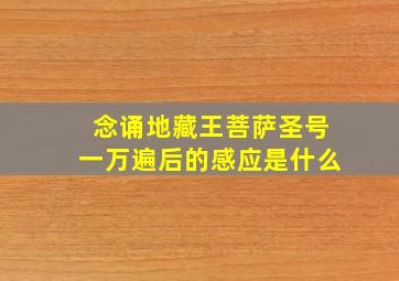 念诵地藏王菩萨圣号一万遍后的感应是什么