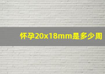 怀孕20x18mm是多少周