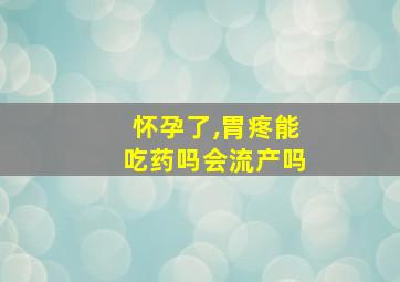 怀孕了,胃疼能吃药吗会流产吗