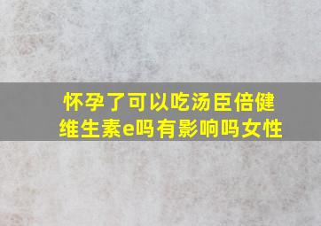 怀孕了可以吃汤臣倍健维生素e吗有影响吗女性