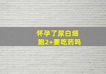 怀孕了尿白细胞2+要吃药吗