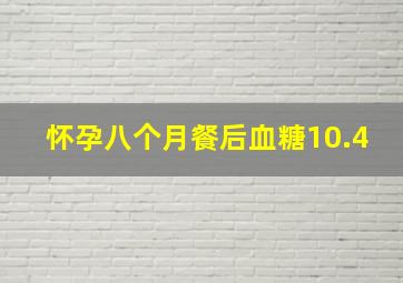 怀孕八个月餐后血糖10.4