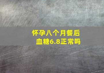 怀孕八个月餐后血糖6.8正常吗