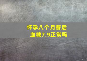 怀孕八个月餐后血糖7.9正常吗