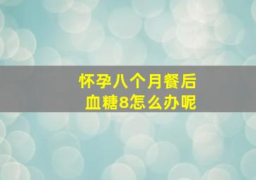 怀孕八个月餐后血糖8怎么办呢