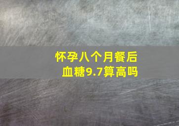 怀孕八个月餐后血糖9.7算高吗