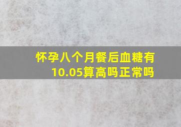 怀孕八个月餐后血糖有10.05算高吗正常吗