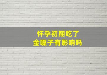 怀孕初期吃了金嗓子有影响吗