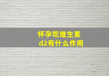 怀孕吃维生素d2有什么作用