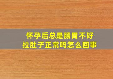 怀孕后总是肠胃不好拉肚子正常吗怎么回事