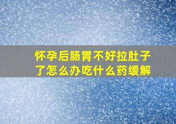 怀孕后肠胃不好拉肚子了怎么办吃什么药缓解