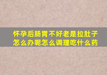 怀孕后肠胃不好老是拉肚子怎么办呢怎么调理吃什么药