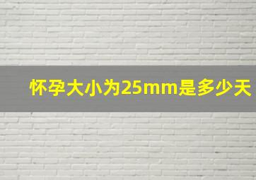 怀孕大小为25mm是多少天