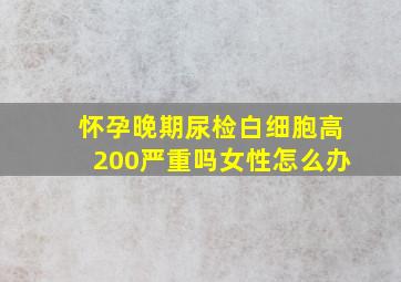 怀孕晚期尿检白细胞高200严重吗女性怎么办