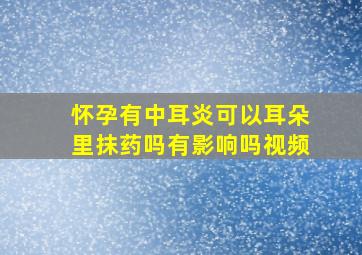 怀孕有中耳炎可以耳朵里抹药吗有影响吗视频