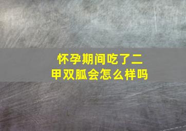 怀孕期间吃了二甲双胍会怎么样吗