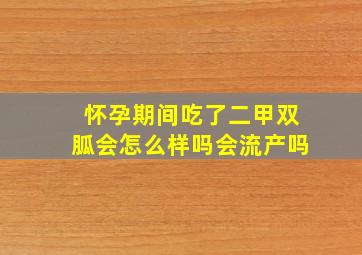 怀孕期间吃了二甲双胍会怎么样吗会流产吗