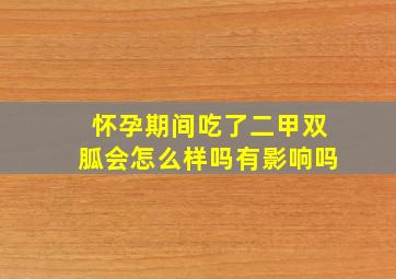 怀孕期间吃了二甲双胍会怎么样吗有影响吗