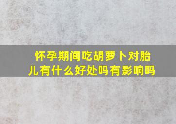 怀孕期间吃胡萝卜对胎儿有什么好处吗有影响吗