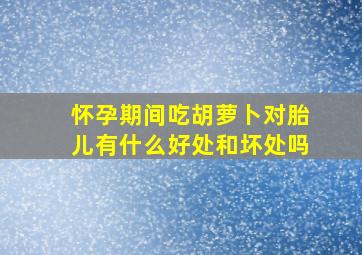 怀孕期间吃胡萝卜对胎儿有什么好处和坏处吗