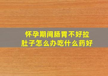 怀孕期间肠胃不好拉肚子怎么办吃什么药好