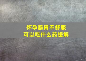 怀孕肠胃不舒服可以吃什么药缓解