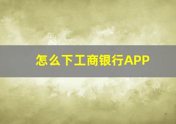 怎么下工商银行APP