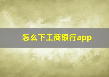 怎么下工商银行app