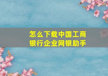 怎么下载中国工商银行企业网银助手