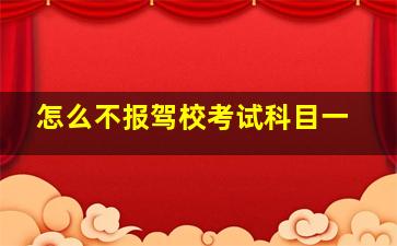 怎么不报驾校考试科目一