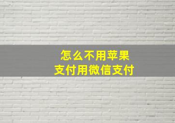 怎么不用苹果支付用微信支付