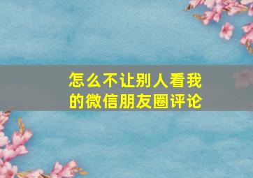 怎么不让别人看我的微信朋友圈评论