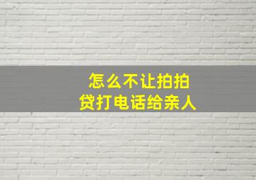 怎么不让拍拍贷打电话给亲人