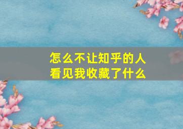 怎么不让知乎的人看见我收藏了什么